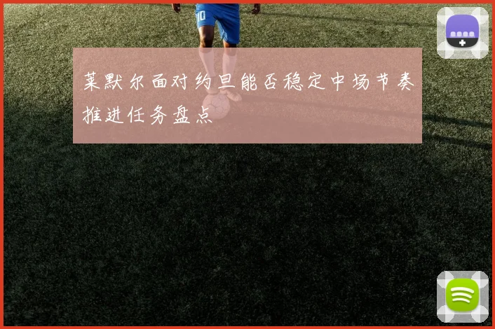 莱默尔面对约旦能否稳定中场节奏推进任务盘点