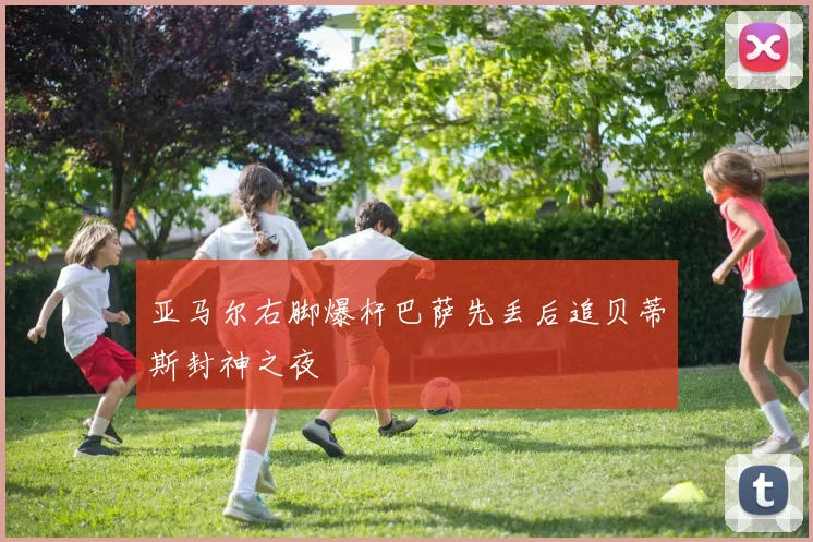 亚马尔右脚爆杆巴萨先丢后追贝蒂斯封神之夜