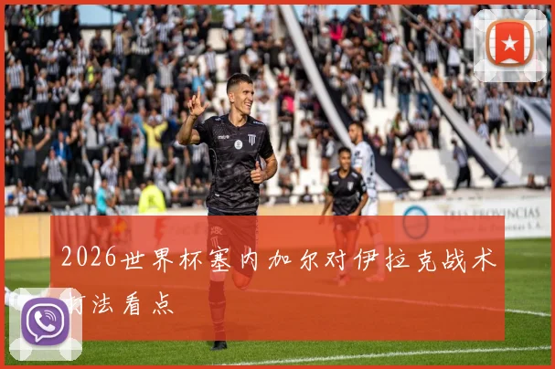 2026世界杯塞内加尔对伊拉克战术打法看点