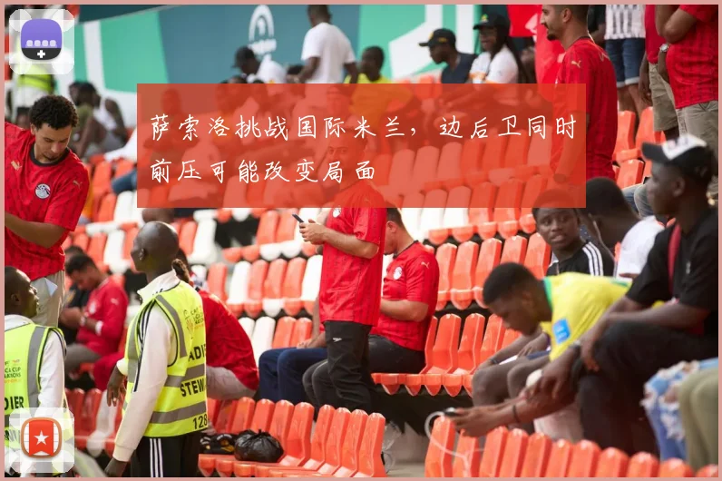 萨索洛挑战国际米兰,边后卫同时前压可能改变局面