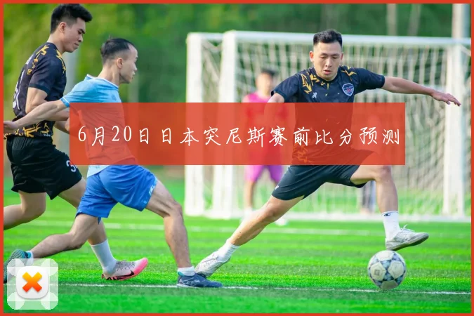 6月20日日本突尼斯赛前比分预测