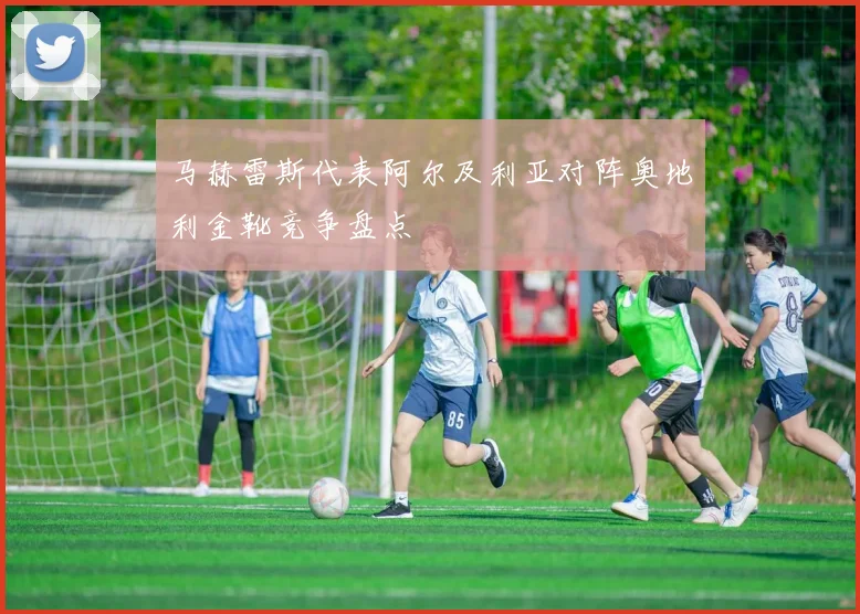 马赫雷斯代表阿尔及利亚对阵奥地利金靴竞争盘点