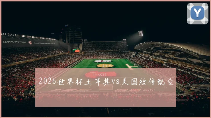 2026世界杯土耳其vs美国短传配合