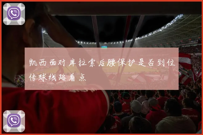 凯西面对库拉索后腰保护是否到位传球线路看点