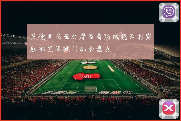 罗德里戈面对摩洛哥防线能否打穿肋部空间破门机会盘点