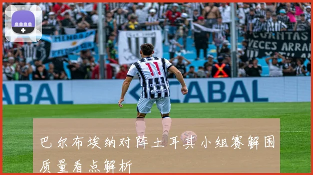 巴尔布埃纳对阵土耳其小组赛解围质量看点解析