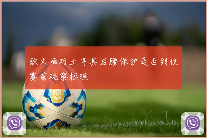 欧文面对土耳其后腰保护是否到位赛前观察梳理