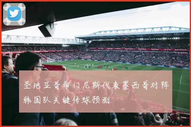 圣地亚哥希门尼斯代表墨西哥对阵韩国队关键传球预测