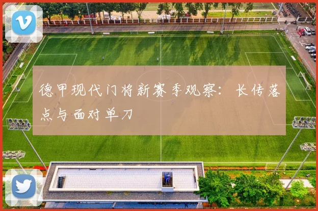 德甲现代门将新赛季观察：长传落点与面对单刀