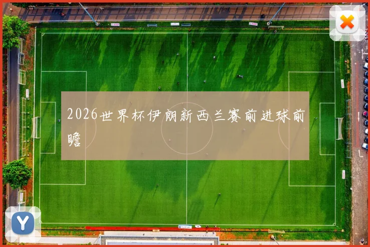2026世界杯伊朗新西兰赛前进球前瞻