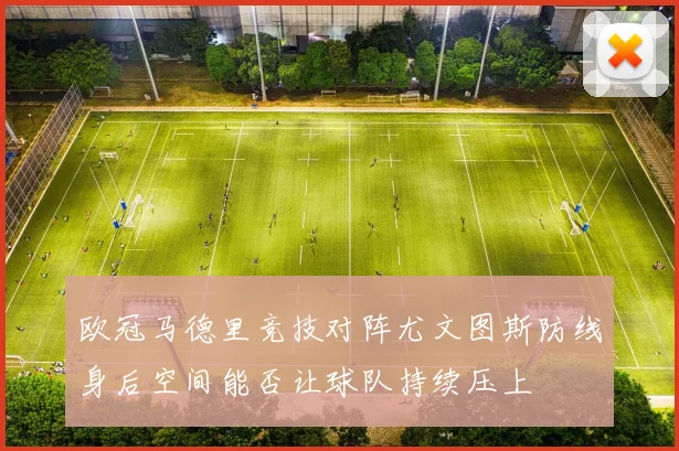 欧冠马德里竞技对阵尤文图斯防线身后空间能否让球队持续压上