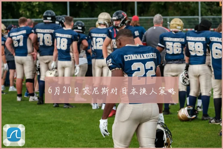 6月20日突尼斯对日本换人策略