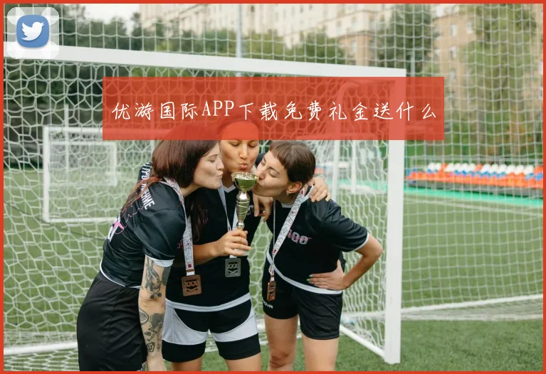优游国际APP下载免费礼金送什么