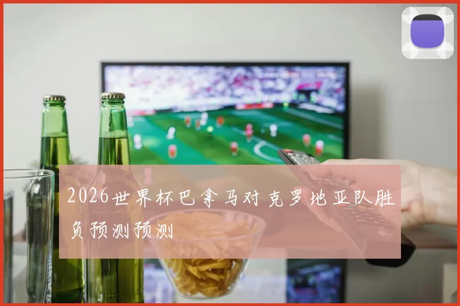 2026世界杯巴拿马对克罗地亚队胜负预测预测