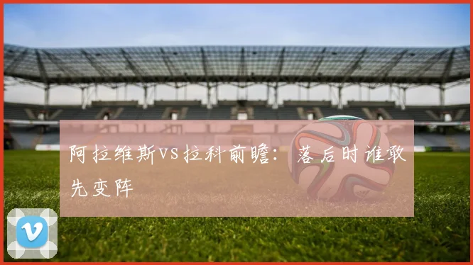 阿拉维斯vs拉科前瞻：落后时谁敢先变阵