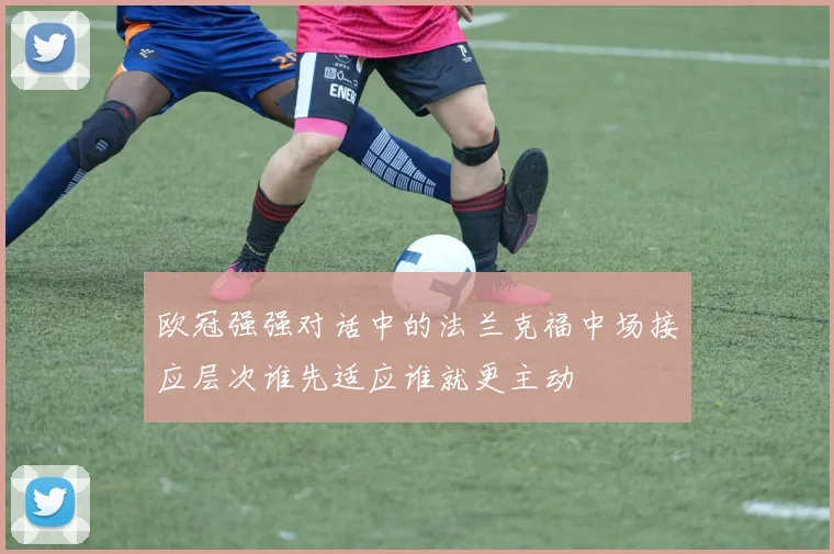 欧冠强强对话中的法兰克福中场接应层次谁先适应谁就更主动