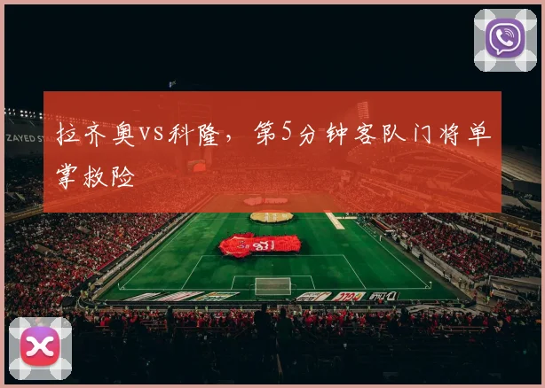 拉齐奥vs科隆,第5分钟客队门将单掌救险