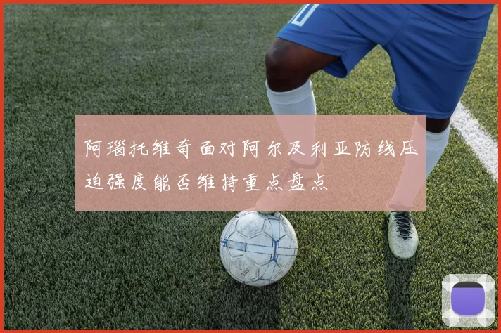 阿瑙托维奇面对阿尔及利亚防线压迫强度能否维持重点盘点