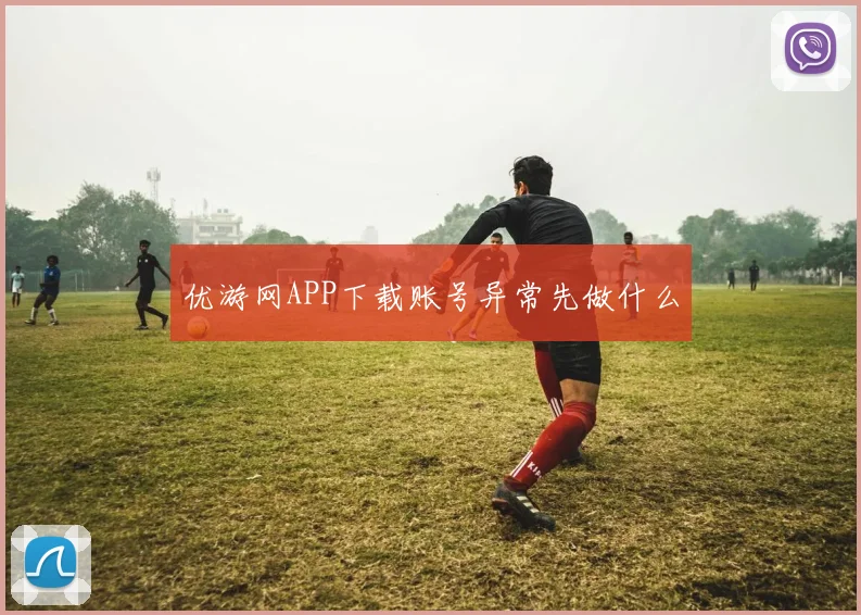 优游网APP下载账号异常先做什么
