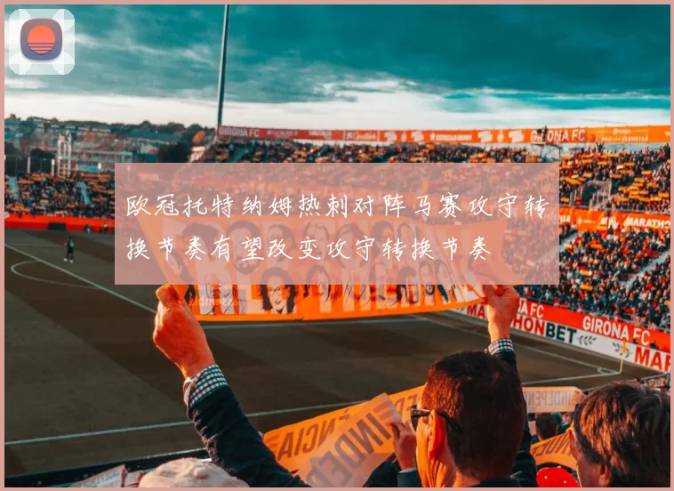欧冠托特纳姆热刺对阵马赛攻守转换节奏有望改变攻守转换节奏