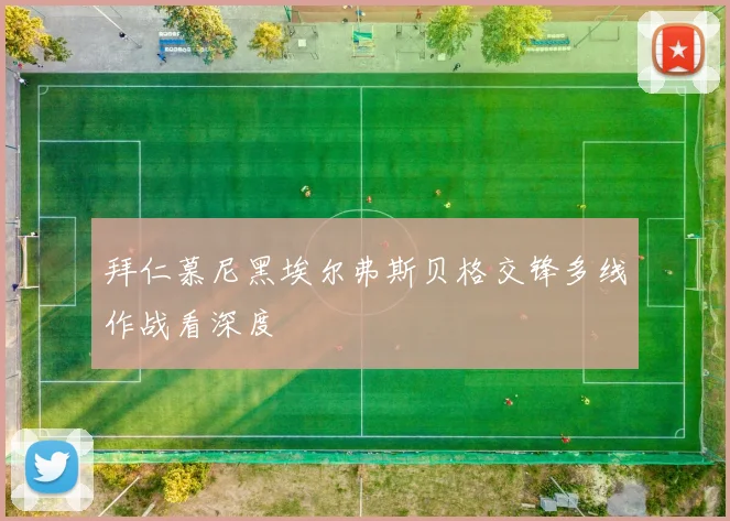 拜仁慕尼黑埃尔弗斯贝格交锋多线作战看深度