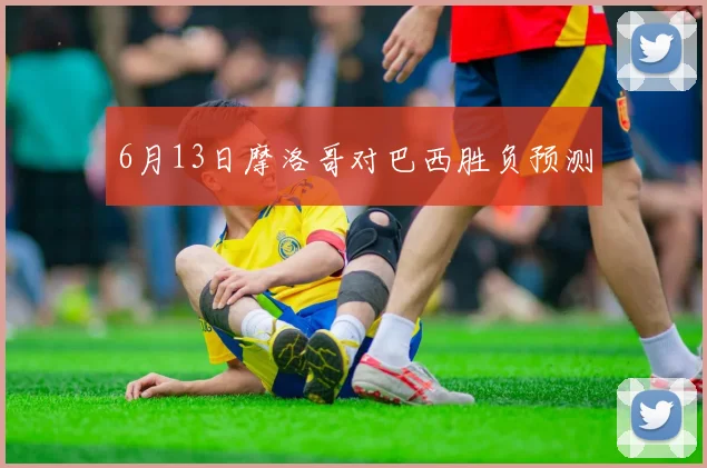 6月13日摩洛哥对巴西胜负预测