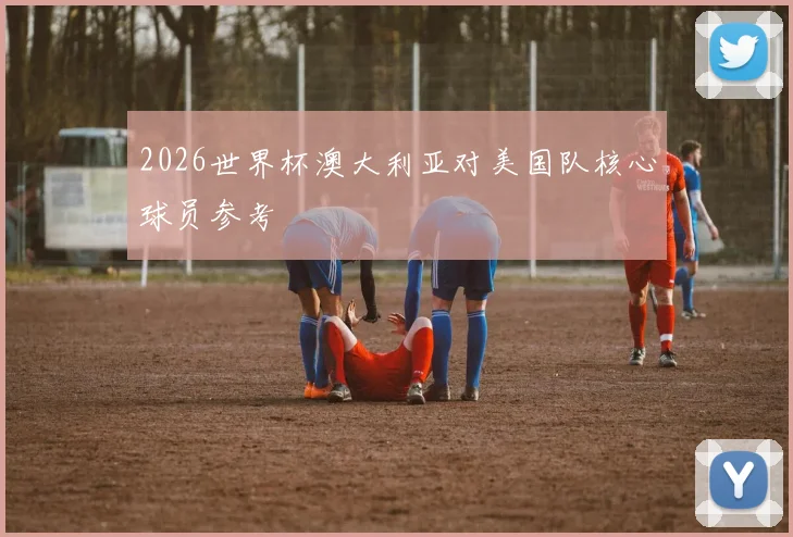 2026世界杯澳大利亚对美国队核心球员参考