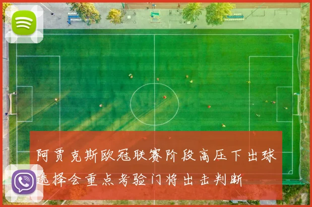 阿贾克斯欧冠联赛阶段高压下出球选择会重点考验门将出击判断
