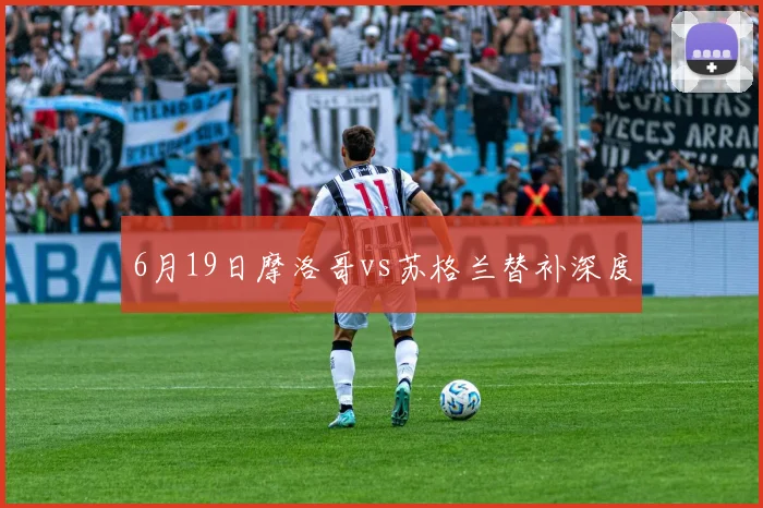 6月19日摩洛哥vs苏格兰替补深度