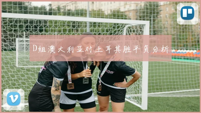 D组澳大利亚对土耳其胜平负分析