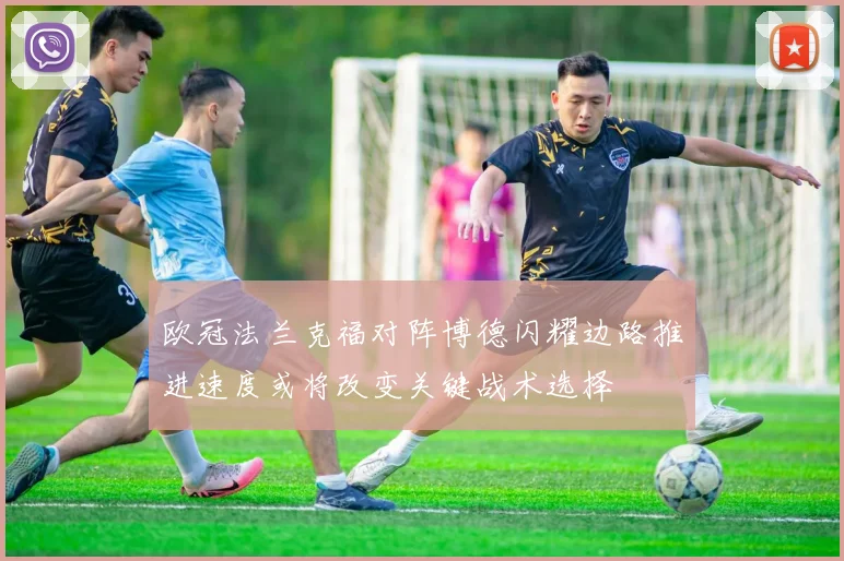 欧冠法兰克福对阵博德闪耀边路推进速度或将改变关键战术选择
