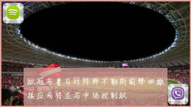 欧冠布鲁日对阵那不勒斯前锋回撤接应或将左右中场控制权
