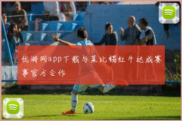 优游网app下载与莱比锡红牛达成赛事官方合作