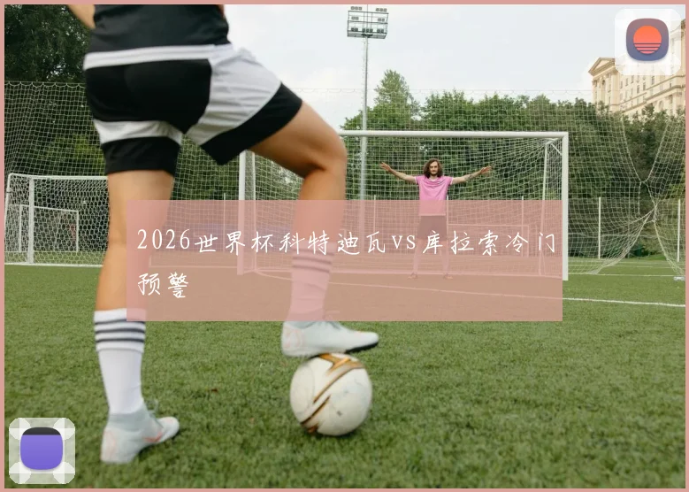 2026世界杯科特迪瓦vs库拉索冷门预警